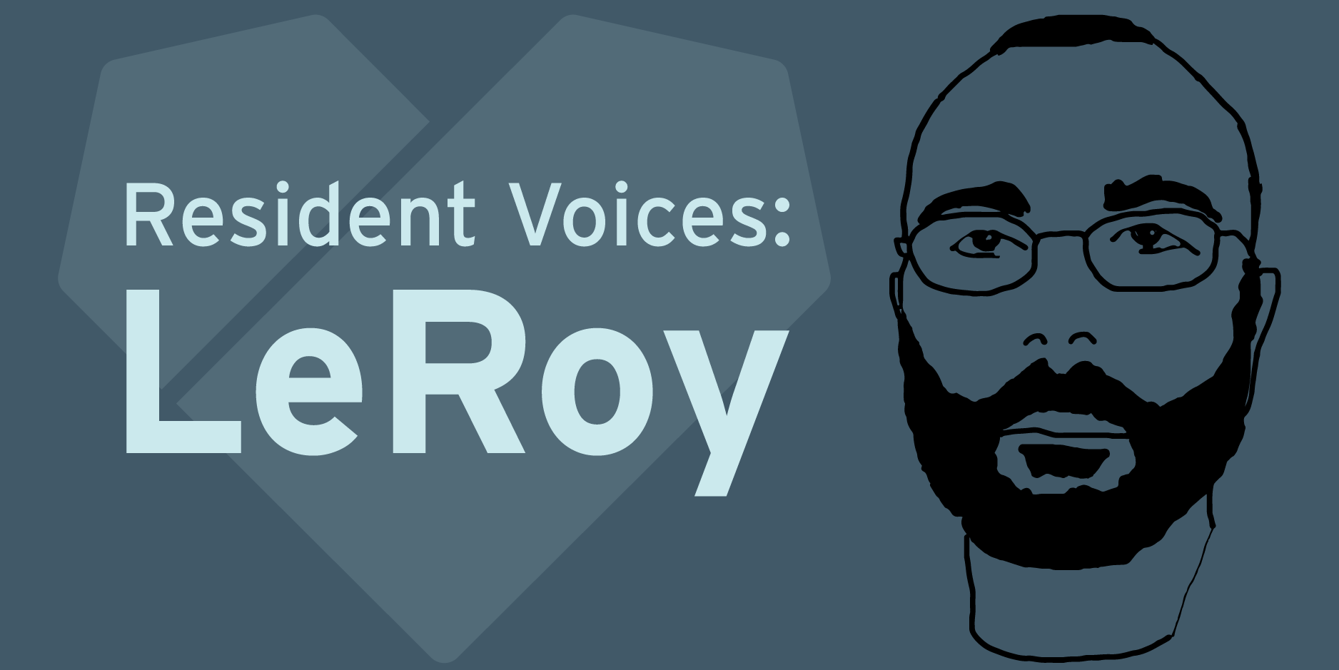 Title: Resident Voices: LeRoy, with a drawing of resident LeRoy's face.