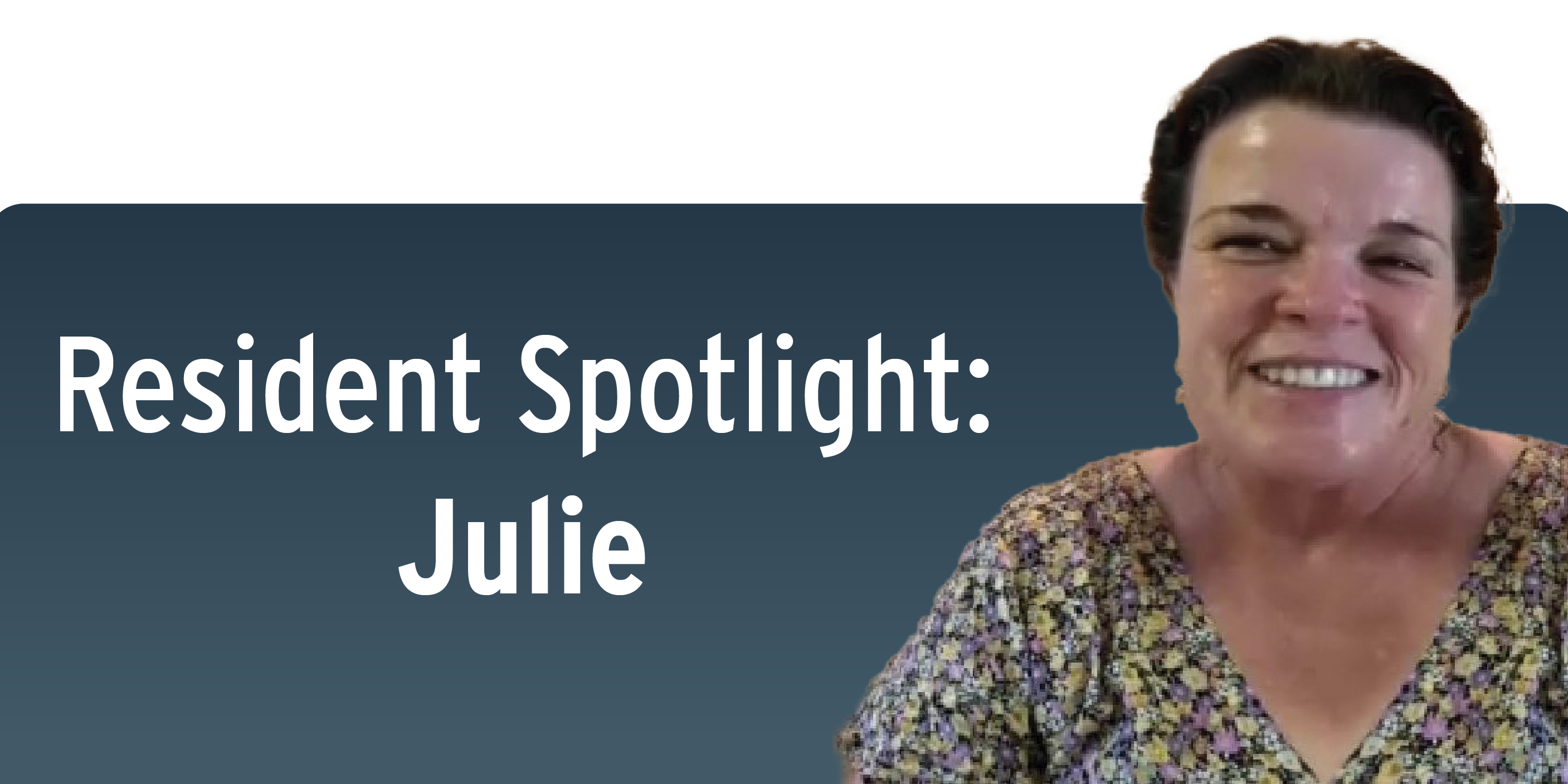 A photo of Julie with the title "Resident Spotlight: Julie"